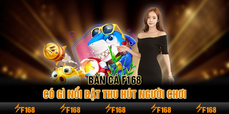 Bắn cá F168 có gì nổi bật thu hút người chơi