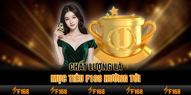 Chất lượng là mục tiêu F168 hướng tới