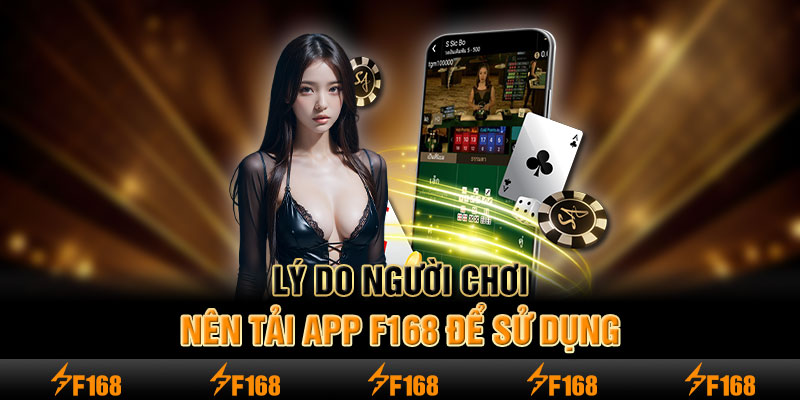 Lý do người chơi nên tải app F168 để sử dụng