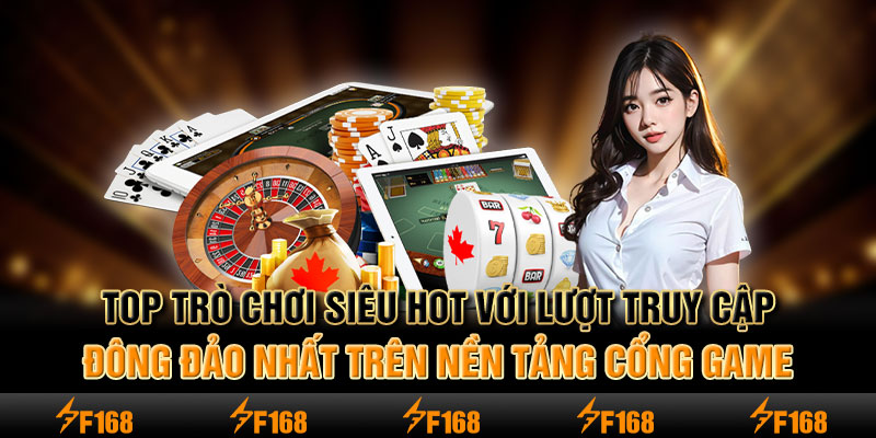 Top trò chơi siêu hot với lượt truy cập đông đảo nhất trên nền tảng cổng game